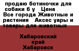 продаю ботиночки для собаки б/у › Цена ­ 600 - Все города Животные и растения » Аксесcуары и товары для животных   . Хабаровский край,Хабаровск г.